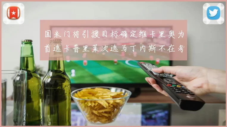 国米门将引援目标确定维卡里奥为首选卡普里莱次选马丁内斯不在考虑之中