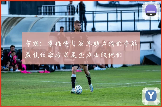 布朗：霍福德与波津助力我们夺冠最佳致敬方式是全力击败他们