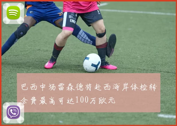 巴西中场雷森德将赴西海岸体检转会费最高可达100万欧元