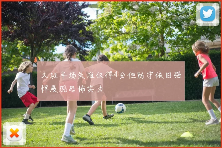 文班半场失准仅得4分但防守依旧强悍展现恐怖实力