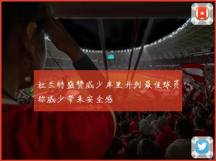 杜兰特盛赞威少库里并列最佳球员称威少带来安全感