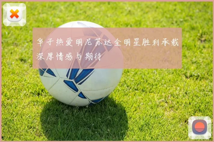 华子热爱明尼苏达全明星胜利承载深厚情感与期待
