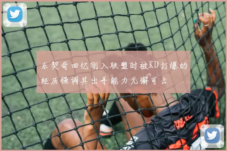 东契奇回忆刚入联盟时被KD打爆的经历强调其出手能力无懈可击