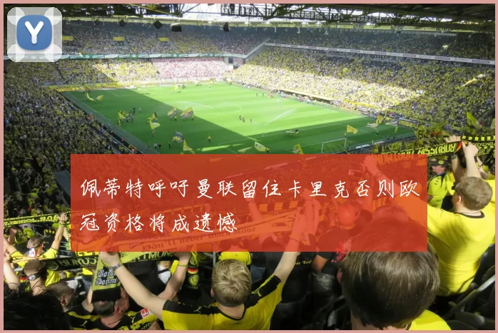 佩蒂特呼吁曼联留住卡里克否则欧冠资格将成遗憾