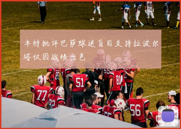丰特批评巴萨球迷盲目支持拉波尔塔仅因战绩出色