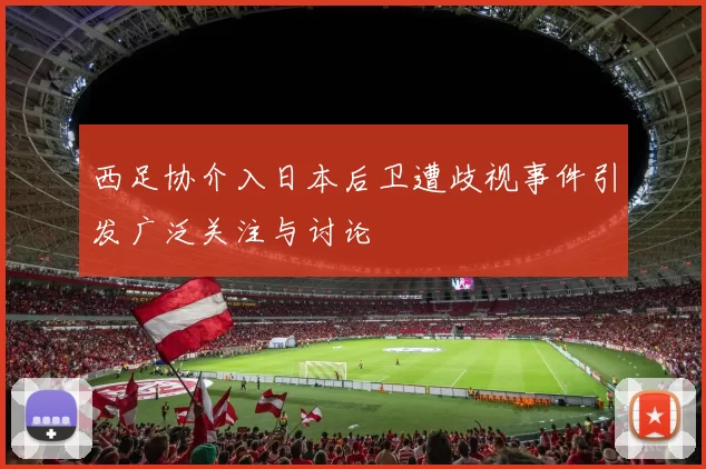 西足协介入日本后卫遭歧视事件引发广泛关注与讨论