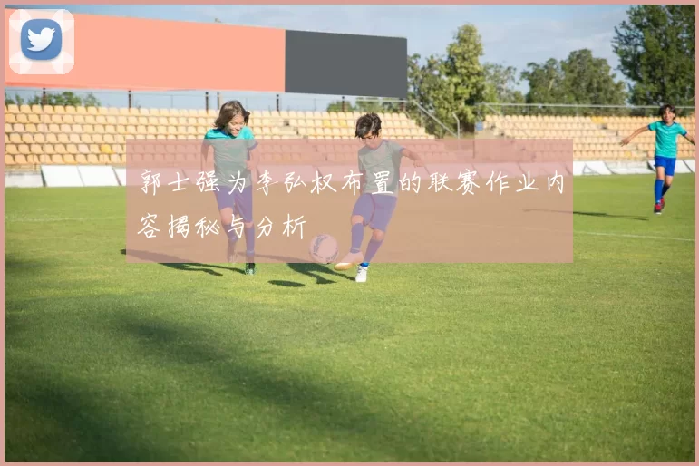 郭士强为李弘权布置的联赛作业内容揭秘与分析