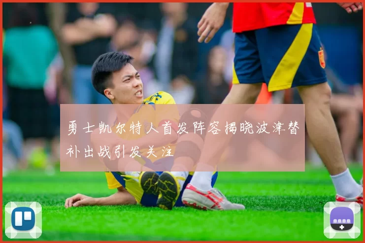 勇士凯尔特人首发阵容揭晓波津替补出战引发关注