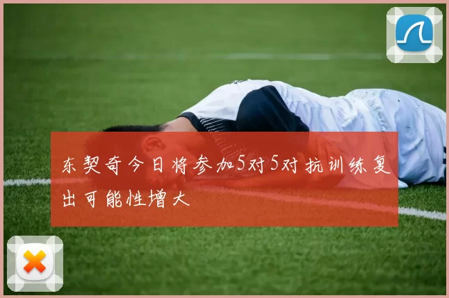 东契奇今日将参加5对5对抗训练复出可能性增大